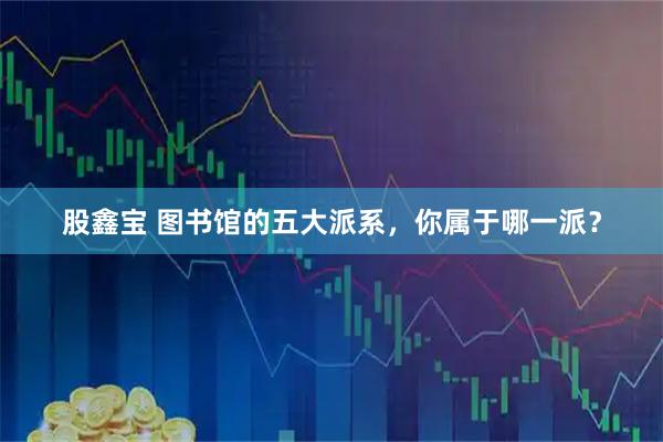 股鑫宝 图书馆的五大派系，你属于哪一派？