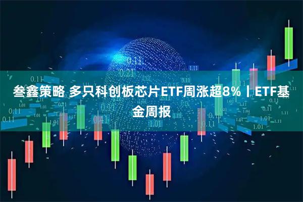 叁鑫策略 多只科创板芯片ETF周涨超8%丨ETF基金周报
