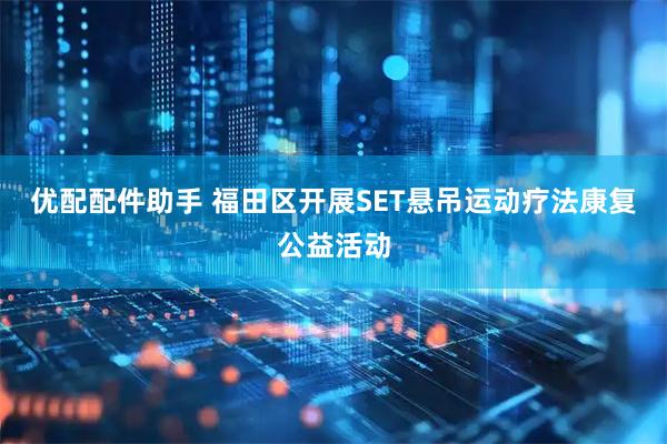 优配配件助手 福田区开展SET悬吊运动疗法康复公益活动