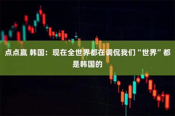 点点赢 韩国：现在全世界都在调侃我们“世界”都是韩国的