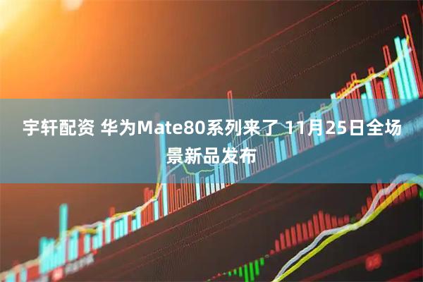 宇轩配资 华为Mate80系列来了 11月25日全场景新品发布