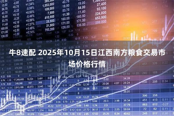 牛8速配 2025年10月15日江西南方粮食交易市场价格行情