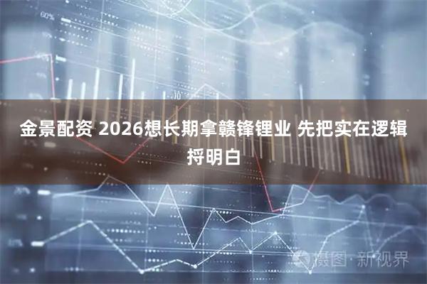 金景配资 2026想长期拿赣锋锂业 先把实在逻辑捋明白