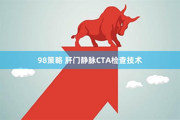 98策略 肝门静脉CTA检查技术