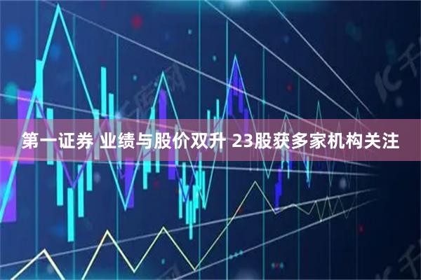 第一证券 业绩与股价双升 23股获多家机构关注